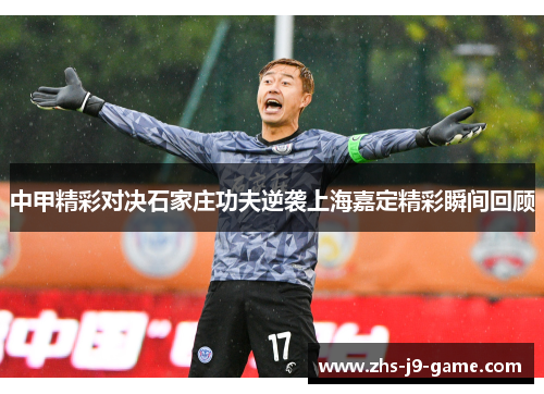 中甲精彩对决石家庄功夫逆袭上海嘉定精彩瞬间回顾 中甲精彩对决石家庄功夫逆袭上海嘉定精彩瞬间回顾