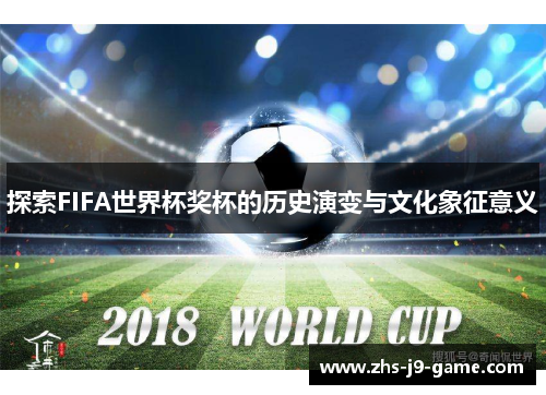 探索FIFA世界杯奖杯的历史演变与文化象征意义 探索FIFA世界杯奖杯的历史演变与文化象征意义