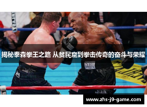 揭秘泰森拳王之路 从贫民窟到拳击传奇的奋斗与荣耀 揭秘泰森拳王之路 从贫民窟到拳击传奇的奋斗与荣耀