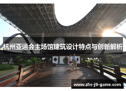 杭州亚运会主场馆建筑设计特点与创新解析 杭州亚运会主场馆建筑设计特点与创新解析