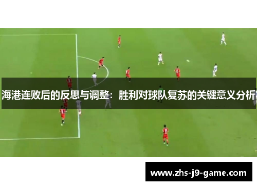 海港连败后的反思与调整:胜利对球队复苏的关键意义分析 海港连败后的反思与调整:胜利对球队复苏的关键意义分析
