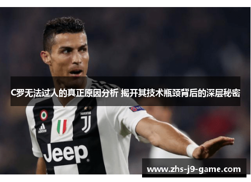 C罗无法过人的真正原因分析 揭开其技术瓶颈背后的深层秘密 C罗无法过人的真正原因分析 揭开其技术瓶颈背后的深层秘密