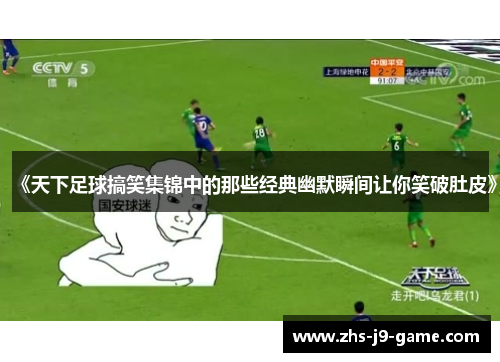 《天下足球搞笑集锦中的那些经典幽默瞬间让你笑破肚皮》 《天下足球搞笑集锦中的那些经典幽默瞬间让你笑破肚皮》