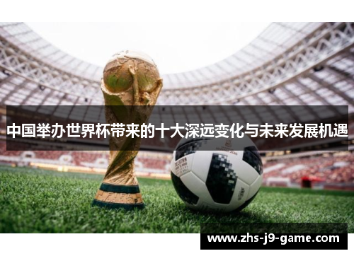 中国举办世界杯带来的十大深远变化与未来发展机遇 中国举办世界杯带来的十大深远变化与未来发展机遇