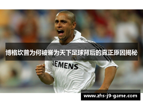 博格坎普为何被誉为天下足球背后的真正原因揭秘 博格坎普为何被誉为天下足球背后的真正原因揭秘