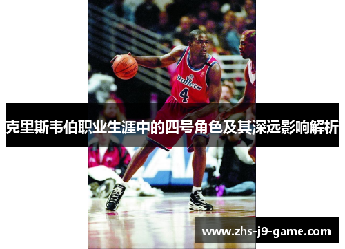 克里斯韦伯职业生涯中的四号角色及其深远影响解析 克里斯韦伯职业生涯中的四号角色及其深远影响解析