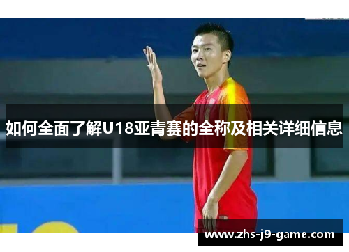 如何全面了解U18亚青赛的全称及相关详细信息 如何全面了解U18亚青赛的全称及相关详细信息