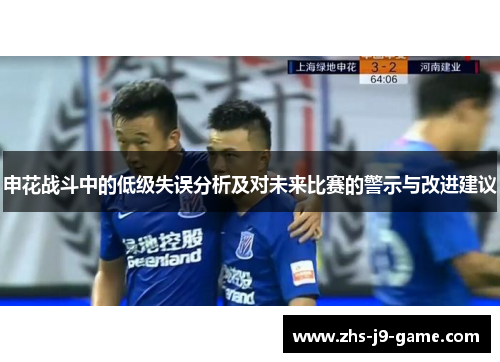 申花战斗中的低级失误分析及对未来比赛的警示与改进建议 申花战斗中的低级失误分析及对未来比赛的警示与改进建议