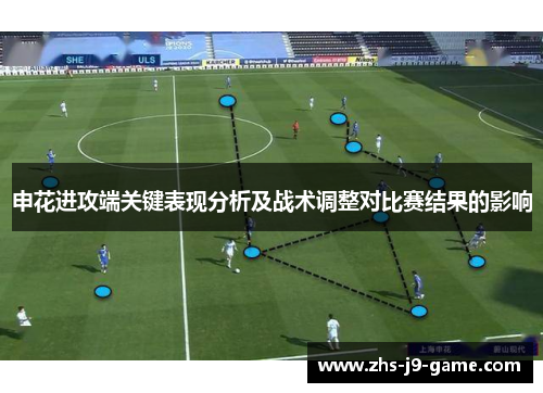 申花进攻端关键表现分析及战术调整对比赛结果的影响 申花进攻端关键表现分析及战术调整对比赛结果的影响