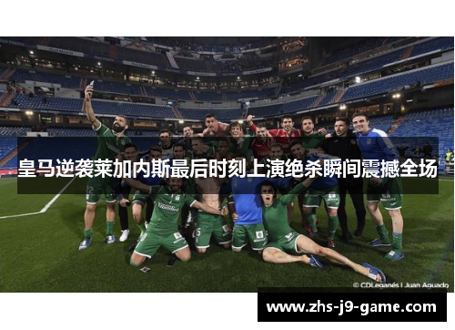 皇马逆袭莱加内斯最后时刻上演绝杀瞬间震撼全场 皇马逆袭莱加内斯最后时刻上演绝杀瞬间震撼全场