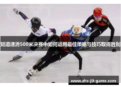 短道速滑500米决赛中如何运用最佳策略与技巧取得胜利 短道速滑500米决赛中如何运用最佳策略与技巧取得胜利