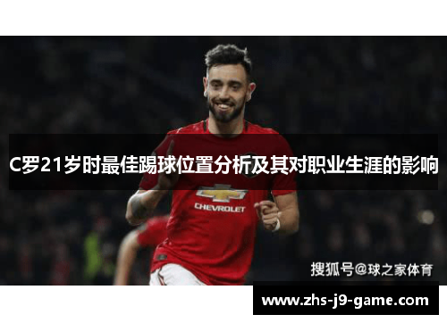 C罗21岁时最佳踢球位置分析及其对职业生涯的影响 C罗21岁时最佳踢球位置分析及其对职业生涯的影响