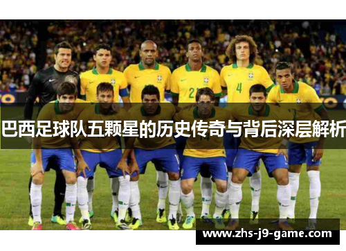 巴西足球队五颗星的历史传奇与背后深层解析 巴西足球队五颗星的历史传奇与背后深层解析