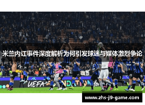 米兰内讧事件深度解析为何引发球迷与媒体激烈争论 米兰内讧事件深度解析为何引发球迷与媒体激烈争论