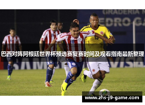 巴西对阵阿根廷世界杯预选赛复赛时间及观看指南最新整理 巴西对阵阿根廷世界杯预选赛复赛时间及观看指南最新整理