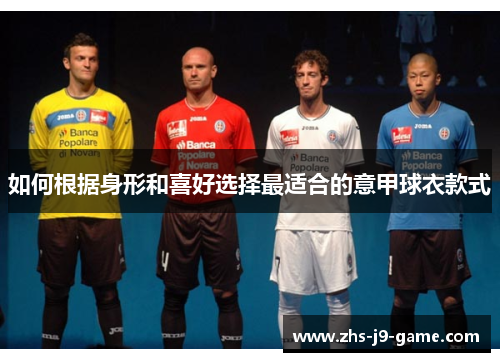 如何根据身形和喜好选择最适合的意甲球衣款式 如何根据身形和喜好选择最适合的意甲球衣款式