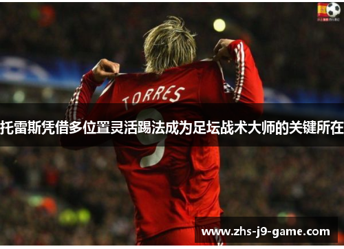 托雷斯凭借多位置灵活踢法成为足坛战术大师的关键所在