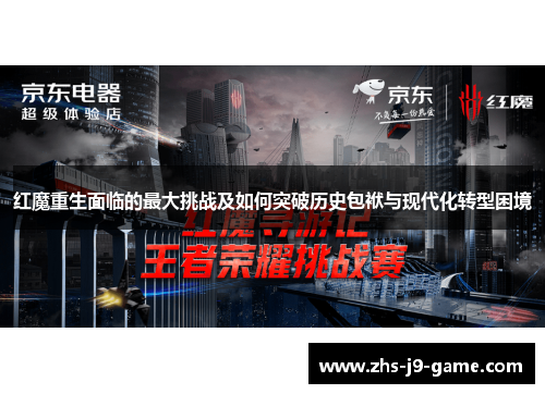 红魔重生面临的最大挑战及如何突破历史包袱与现代化转型困境 红魔重生面临的最大挑战及如何突破历史包袱与现代化转型困境