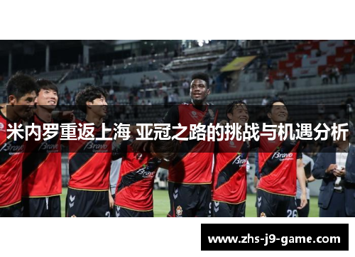 米内罗重返上海 亚冠之路的挑战与机遇分析 米内罗重返上海 亚冠之路的挑战与机遇分析