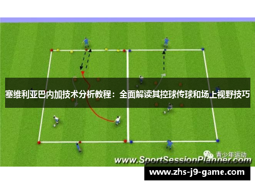 塞维利亚巴内加技术分析教程:全面解读其控球传球和场上视野技巧 塞维利亚巴内加技术分析教程:全面解读其控球传球和场上视野技巧