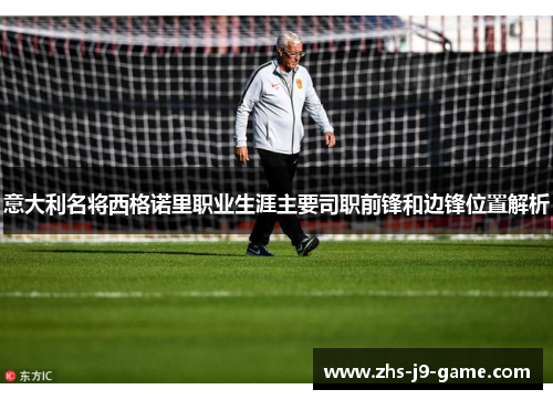 意大利名将西格诺里职业生涯主要司职前锋和边锋位置解析 意大利名将西格诺里职业生涯主要司职前锋和边锋位置解析