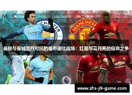 曼联与曼城激烈对抗的曼市德比战场:红魔与蓝月亮的宿命之争 曼联与曼城激烈对抗的曼市德比战场:红魔与蓝月亮的宿命之争