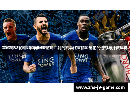 英超第38轮精彩瞬间回顾激情四射的赛季终章精彩绝伦的进球与扑救集锦 英超第38轮精彩瞬间回顾激情四射的赛季终章精彩绝伦的进球与扑救集锦
