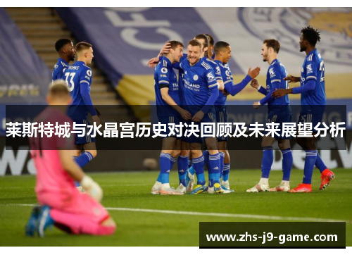 莱斯特城与水晶宫历史对决回顾及未来展望分析 莱斯特城与水晶宫历史对决回顾及未来展望分析