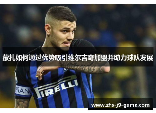 蒙扎如何通过优势吸引维尔吉奇加盟并助力球队发展 蒙扎如何通过优势吸引维尔吉奇加盟并助力球队发展