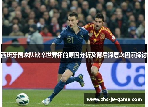 西班牙国家队缺席世界杯的原因分析及背后深层次因素探讨 西班牙国家队缺席世界杯的原因分析及背后深层次因素探讨