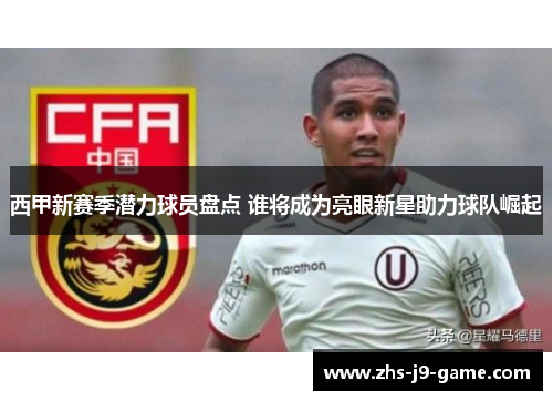 西甲新赛季潜力球员盘点 谁将成为亮眼新星助力球队崛起 西甲新赛季潜力球员盘点 谁将成为亮眼新星助力球队崛起