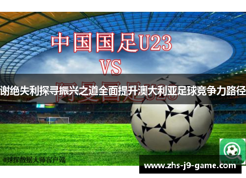 谢绝失利探寻振兴之道全面提升澳大利亚足球竞争力路径 谢绝失利探寻振兴之道全面提升澳大利亚足球竞争力路径