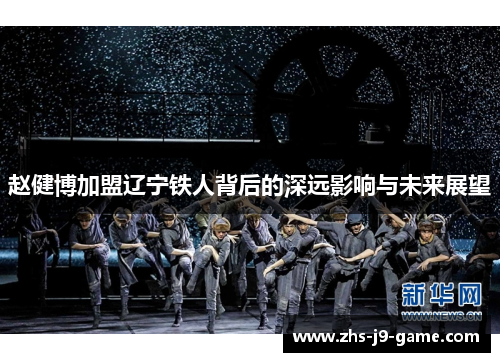 赵健博加盟辽宁铁人背后的深远影响与未来展望 赵健博加盟辽宁铁人背后的深远影响与未来展望