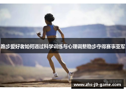 跑步爱好者如何通过科学训练与心理调整稳步夺得赛事亚军 跑步爱好者如何通过科学训练与心理调整稳步夺得赛事亚军