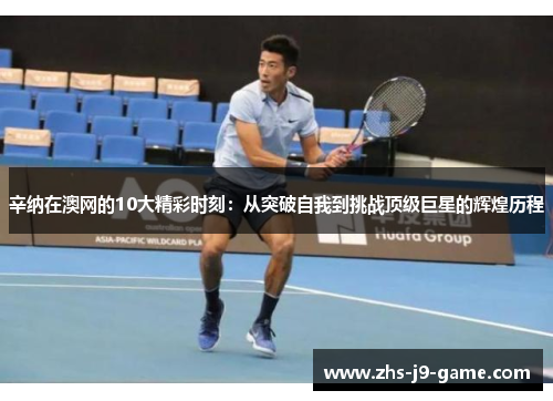 辛纳在澳网的10大精彩时刻:从突破自我到挑战顶级巨星的辉煌历程 辛纳在澳网的10大精彩时刻:从突破自我到挑战顶级巨星的辉煌历程