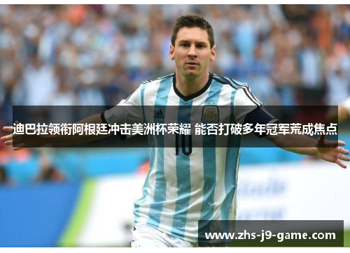 迪巴拉领衔阿根廷冲击美洲杯荣耀 能否打破多年冠军荒成焦点 迪巴拉领衔阿根廷冲击美洲杯荣耀 能否打破多年冠军荒成焦点