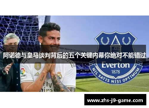 阿诺德与皇马谈判背后的五个关键内幕你绝对不能错过 阿诺德与皇马谈判背后的五个关键内幕你绝对不能错过