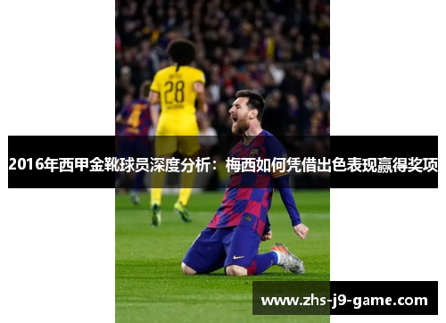 2016年西甲金靴球员深度分析:梅西如何凭借出色表现赢得奖项 2016年西甲金靴球员深度分析:梅西如何凭借出色表现赢得奖项