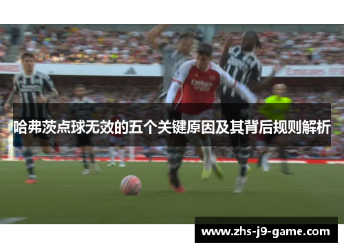 哈弗茨点球无效的五个关键原因及其背后规则解析 哈弗茨点球无效的五个关键原因及其背后规则解析