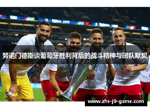 努诺门德斯谈葡萄牙胜利背后的战斗精神与团队默契 努诺门德斯谈葡萄牙胜利背后的战斗精神与团队默契