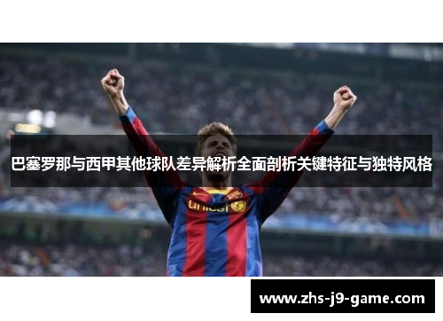 巴塞罗那与西甲其他球队差异解析全面剖析关键特征与独特风格 巴塞罗那与西甲其他球队差异解析全面剖析关键特征与独特风格