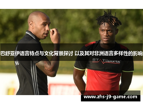 巴舒亚伊语言特点与文化背景探讨 以及其对非洲语言多样性的影响 巴舒亚伊语言特点与文化背景探讨 以及其对非洲语言多样性的影响