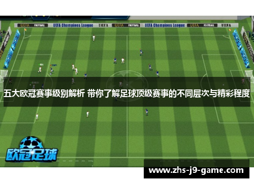五大欧冠赛事级别解析 带你了解足球顶级赛事的不同层次与精彩程度 五大欧冠赛事级别解析 带你了解足球顶级赛事的不同层次与精彩程度